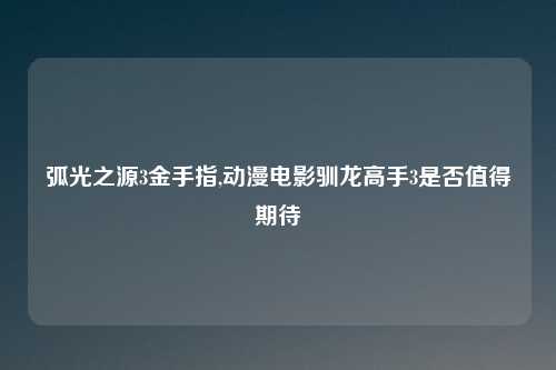 弧光之源3金手指,动漫电影驯龙高手3是否值得期待