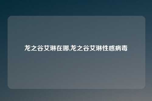 龙之谷艾琳在哪,龙之谷艾琳性感病毒