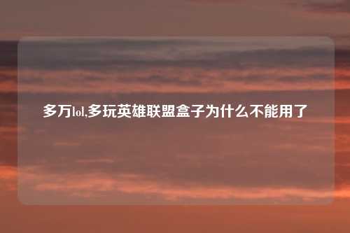 多万lol,多玩英雄联盟盒子为什么不能用了