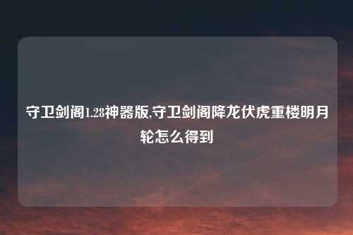守卫剑阁1.28神器版,守卫剑阁降龙伏虎重楼明月轮怎么得到