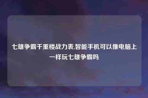 七雄争霸千重楼战力表,智能手机可以像电脑上一样玩七雄争霸吗