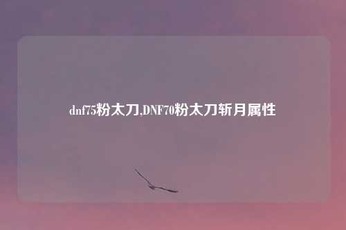 dnf75粉太刀,DNF70粉太刀斩月属性