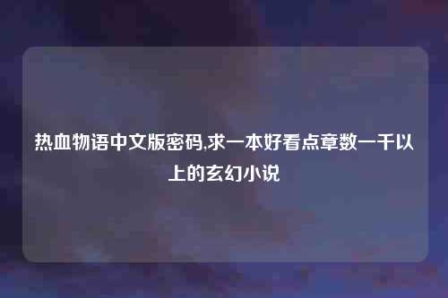 热血物语中文版密码,求一本好看点章数一千以上的玄幻小说