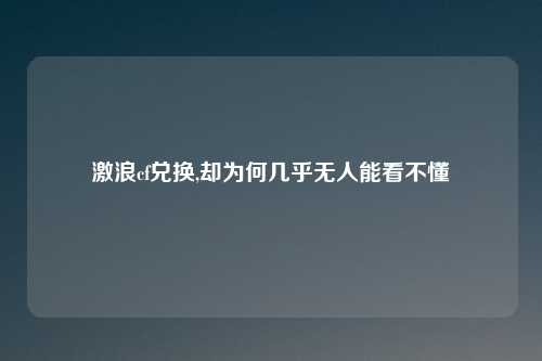 激浪cf兑换,却为何几乎无人能看不懂