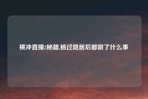 横冲直撞2秘籍,杨过隐居后都做了什么事