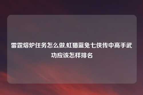 雷霆熔炉任务怎么做,虹猫蓝兔七侠传中高手武功应该怎样排名