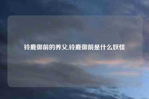 铃鹿御前的养父,铃鹿御前是什么妖怪