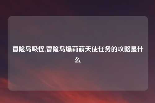 冒险岛吸怪,冒险岛爆莉萌天使任务的攻略是什么