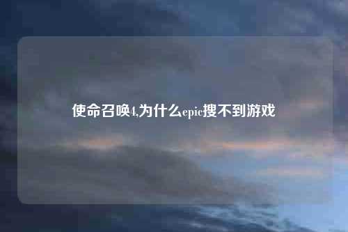 使命召唤4,为什么epic搜不到游戏