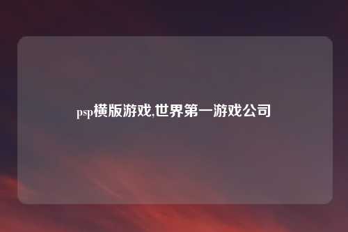 psp横版游戏,世界第一游戏公司