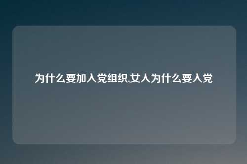 为什么要加入党组织,女人为什么要入党