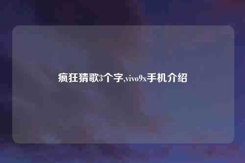 疯狂猜歌3个字,vivo9x手机介绍