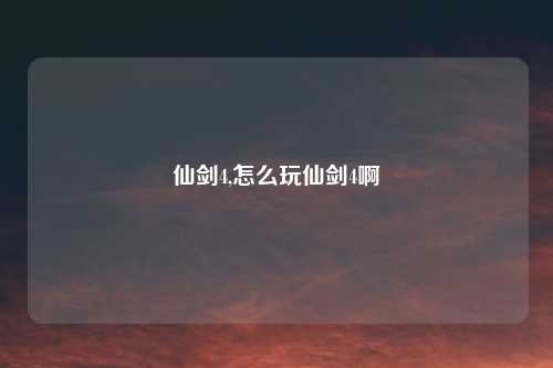 仙剑4,怎么玩仙剑4啊