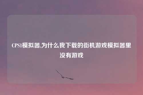 CPS1模拟器,为什么我下载的街机游戏模拟器里没有游戏