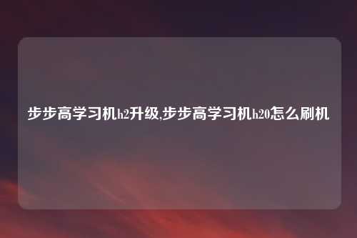 步步高学习机h2升级,步步高学习机h20怎么刷机