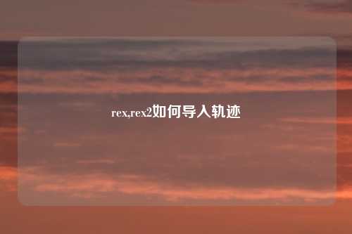 rex,rex2如何导入轨迹
