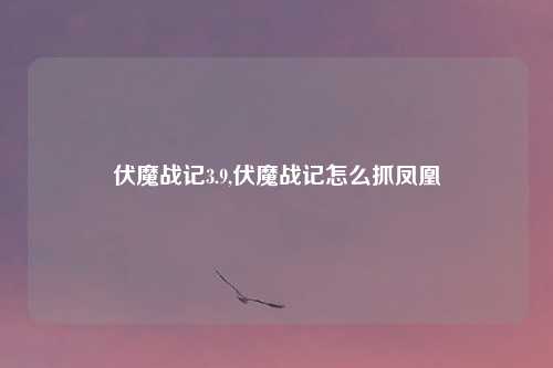 伏魔战记3.9,伏魔战记怎么抓凤凰