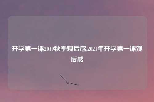 开学第一课2019秋季观后感,2021年开学第一课观后感