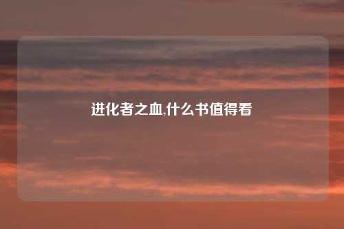 进化者之血,什么书值得看