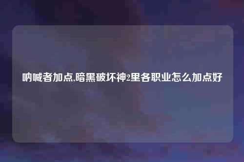 呐喊者加点,暗黑破坏神2里各职业怎么加点好