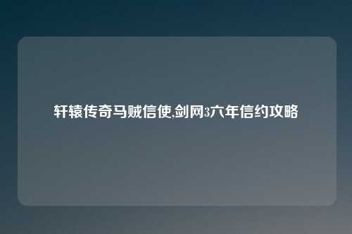 轩辕传奇马贼信使,剑网3六年信约攻略
