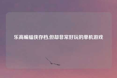 乐高蝙蝠侠存档,但却非常好玩的单机游戏