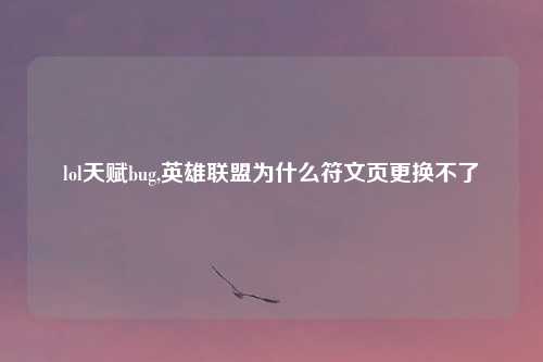 lol天赋bug,英雄联盟为什么符文页更换不了