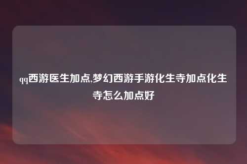 qq西游医生加点,梦幻西游手游化生寺加点化生寺怎么加点好