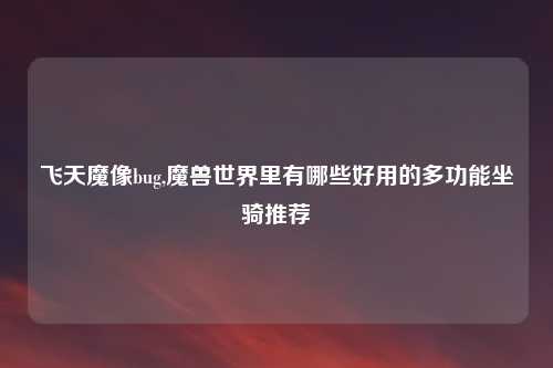 飞天魔像bug,魔兽世界里有哪些好用的多功能坐骑推荐