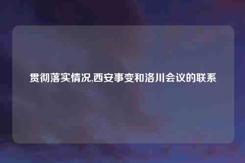贯彻落实情况,西安事变和洛川会议的联系