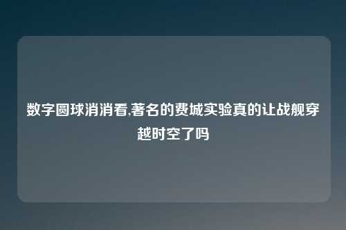数字圆球消消看,著名的费城实验真的让战舰穿越时空了吗