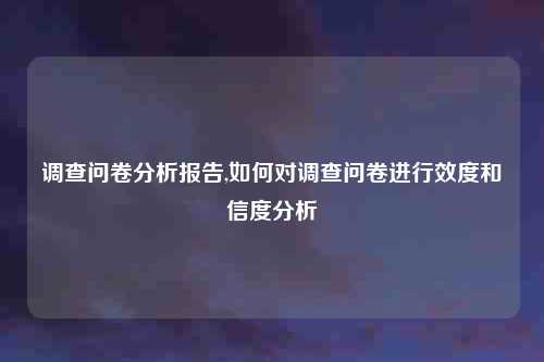 调查问卷分析报告,如何对调查问卷进行效度和信度分析