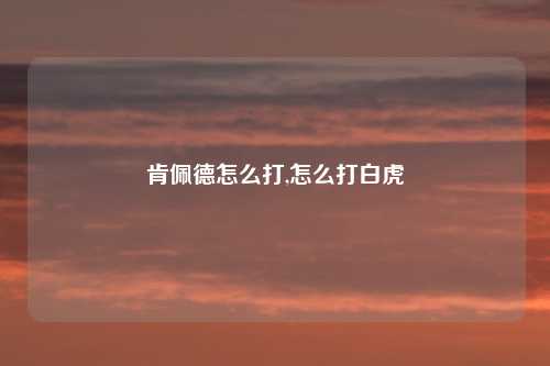 肯佩德怎么打,怎么打白虎