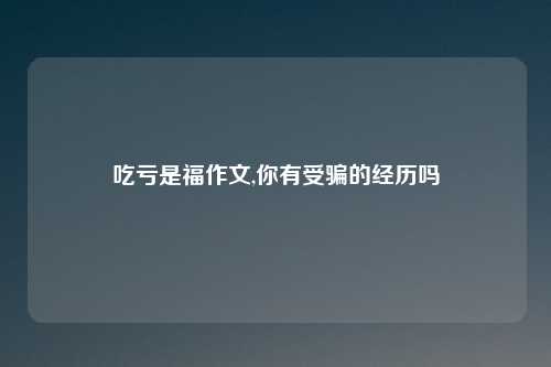 吃亏是福作文,你有受骗的经历吗