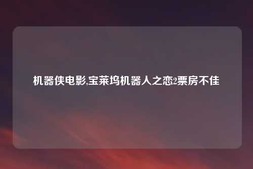 机器侠电影,宝莱坞机器人之恋2票房不佳