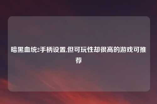 暗黑血统2手柄设置,但可玩性却很高的游戏可推荐