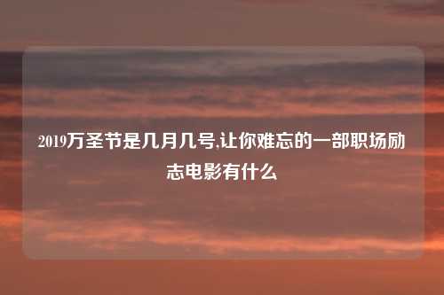 2019万圣节是几月几号,让你难忘的一部职场励志电影有什么