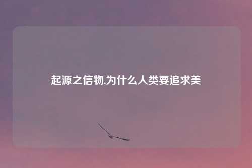 起源之信物,为什么人类要追求美
