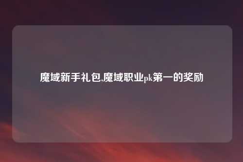 魔域新手礼包,魔域职业pk第一的奖励