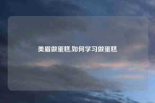美眉做蛋糕,如何学习做蛋糕
