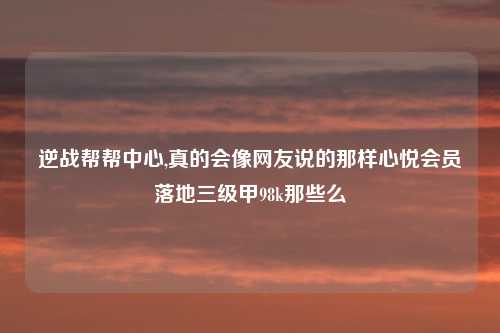 逆战帮帮中心,真的会像网友说的那样心悦会员落地三级甲98k那些么