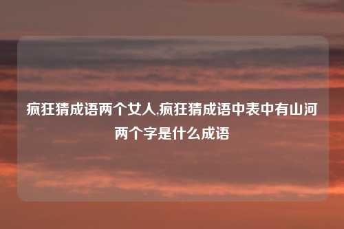 疯狂猜成语两个女人,疯狂猜成语中表中有山河两个字是什么成语