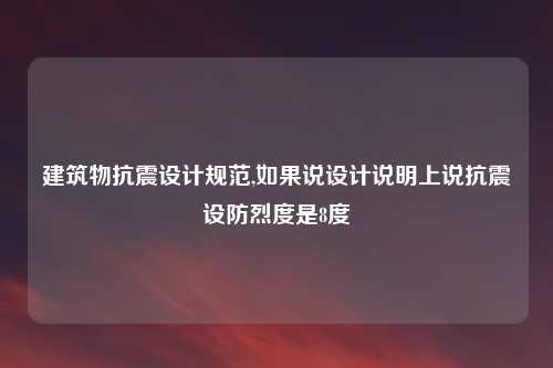 建筑物抗震设计规范,如果说设计说明上说抗震设防烈度是8度