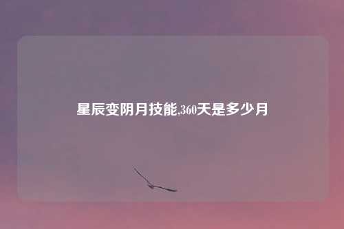 星辰变阴月技能,360天是多少月