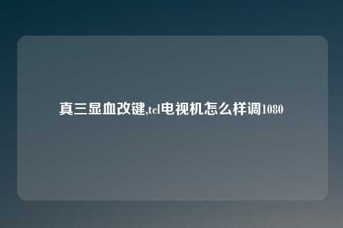 真三显血改键,tcl电视机怎么样调1080