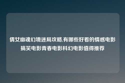 倩女幽魂幻境迷局攻略,有哪些好看的情感电影搞笑电影青春电影科幻电影值得推荐