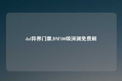 dnf异界门票,DNF100级深渊免费刷