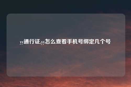 yy通行证,yy怎么查看手机号绑定几个号