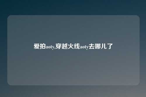爱拍aoty,穿越火线aoty去哪儿了