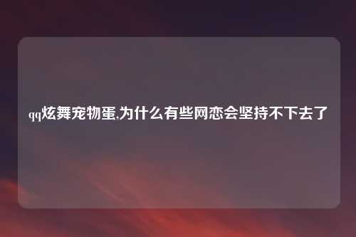qq炫舞宠物蛋,为什么有些网恋会坚持不下去了